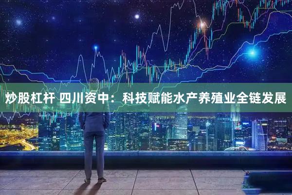 炒股杠杆 四川资中：科技赋能水产养殖业全链发展