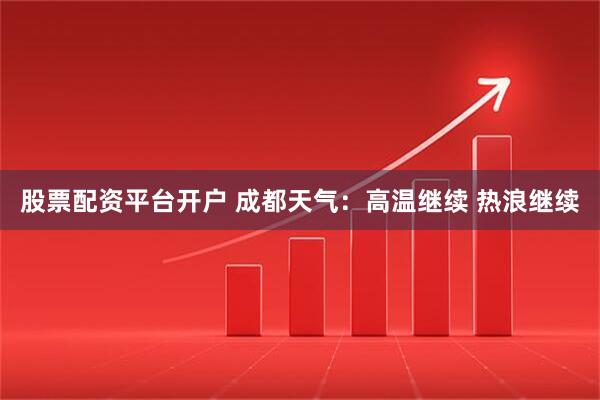 股票配资平台开户 成都天气：高温继续 热浪继续